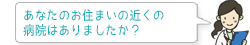 あなたのお住まいの近くの病院はありましたか?